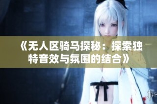 《无人区骑马探秘：探索独特音效与氛围的结合》