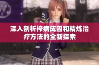深入剖析榨病成因和精炼治疗方法的全新探索