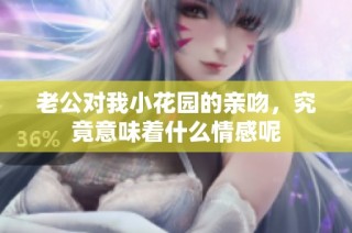 老公对我小花园的亲吻，究竟意味着什么情感呢