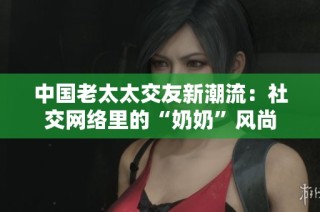 中国老太太交友新潮流：社交网络里的“奶奶”风尚