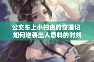 公交车上小扫货的奇遇记 如何逆袭出人意料的时刻
