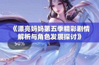 《漂亮妈妈第五季精彩剧情解析与角色发展探讨》