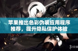 苹果推出色彩伪装应用程序推荐，提升隐私保护体验