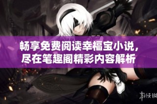 畅享免费阅读幸福宝小说，尽在笔趣阁精彩内容解析