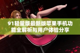 91轻量版最新版苹果手机功能全解析与用户体验分享