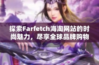 探索Farfetch海淘网站的时尚魅力，尽享全球品牌购物体验