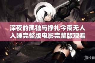 深夜的孤独与挣扎今夜无人入睡完整版电影完整版观看建议