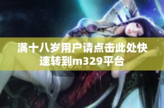 满十八岁用户请点击此处快速转到m329平台