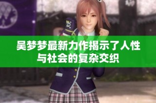 吴梦梦最新力作揭示了人性与社会的复杂交织