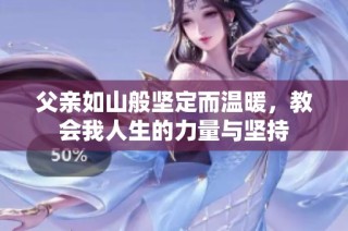 父亲如山般坚定而温暖，教会我人生的力量与坚持