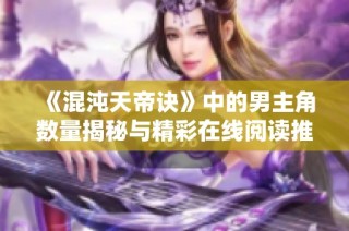 《混沌天帝诀》中的男主角数量揭秘与精彩在线阅读推荐