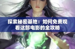 探索秘密基地：如何免费观看这部电影的全攻略