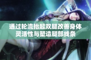 通过轮流抬起双腿改善身体灵活性与塑造腿部线条