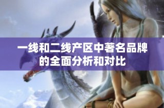 一线和二线产区中著名品牌的全面分析和对比