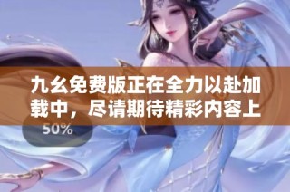 九幺免费版正在全力以赴加载中，尽请期待精彩内容上线