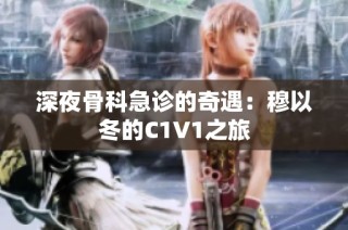 深夜骨科急诊的奇遇：穆以冬的C1V1之旅