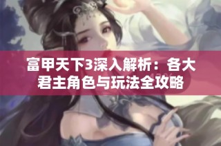 富甲天下3深入解析：各大君主角色与玩法全攻略