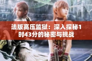 法版高压监狱：深入探秘1时43分的秘密与挑战