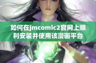 如何在jmcomic2官网上顺利安装并使用该漫画平台