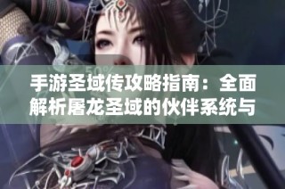手游圣域传攻略指南：全面解析屠龙圣域的伙伴系统与玩法技巧