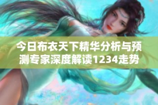 今日布衣天下精华分析与预测专家深度解读1234走势