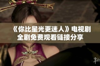 《你比星光更迷人》电视剧全剧免费观看链接分享