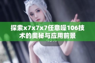 探索x7x7x7任意噪106技术的奥秘与应用前景