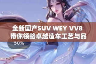 全新国产SUV WEY VV8 带你领略卓越造车工艺与品质魅力