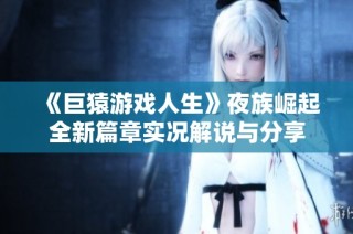 《巨猿游戏人生》夜族崛起全新篇章实况解说与分享