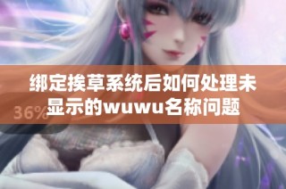 绑定挨草系统后如何处理未显示的wuwu名称问题