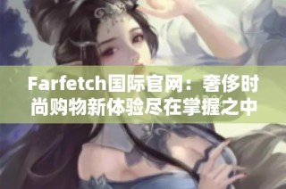 Farfetch国际官网：奢侈时尚购物新体验尽在掌握之中