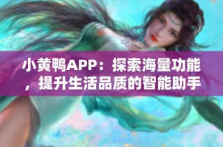 小黄鸭APP：探索海量功能，提升生活品质的智能助手