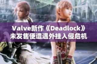 Valve新作《Deadlock》未发售便遭遇外挂入侵危机