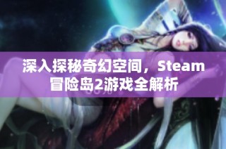 深入探秘奇幻空间，Steam冒险岛2游戏全解析