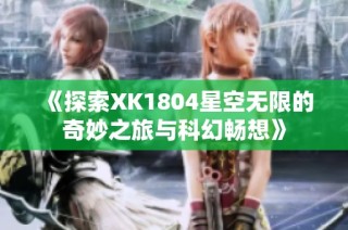 《探索XK1804星空无限的奇妙之旅与科幻畅想》