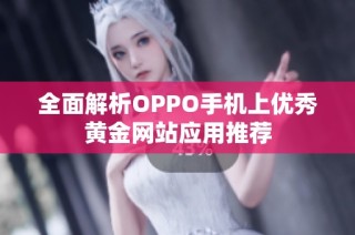 全面解析OPPO手机上优秀黄金网站应用推荐