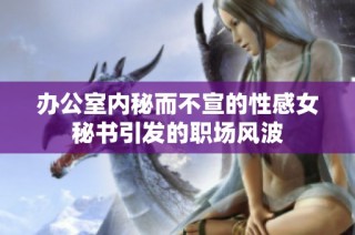 办公室内秘而不宣的性感女秘书引发的职场风波