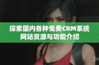 探索国内各种免费CRM系统网站资源与功能介绍