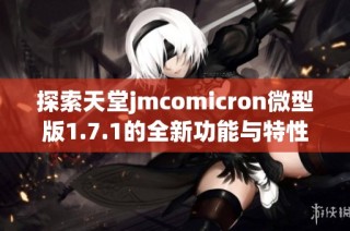 探索天堂jmcomicron微型版1.7.1的全新功能与特性分析