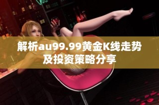 解析au99.99黄金K线走势及投资策略分享