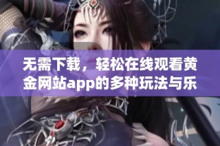 无需下载，轻松在线观看黄金网站app的多种玩法与乐趣