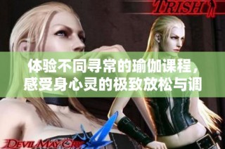 体验不同寻常的瑜伽课程，感受身心灵的极致放松与调和
