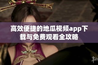 高效便捷的地瓜视频app下载与免费观看全攻略