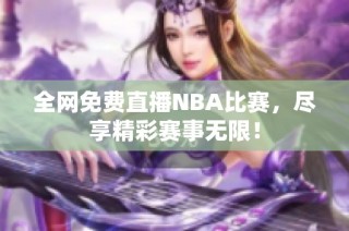 全网免费直播NBA比赛，尽享精彩赛事无限！
