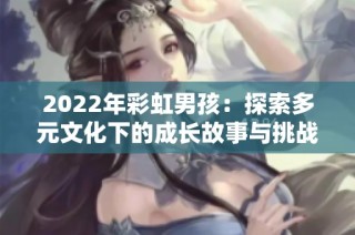 2022年彩虹男孩：探索多元文化下的成长故事与挑战