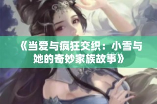 《当爱与疯狂交织：小雪与她的奇妙家族故事》