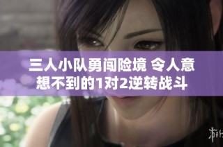 三人小队勇闯险境 令人意想不到的1对2逆转战斗