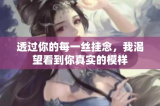 透过你的每一丝挂念，我渴望看到你真实的模样