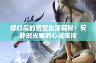 熄灯后的寝室生活探秘：安静时光里的心灵碰撞