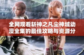 全网观看斩神之凡尘神域动漫全集的最佳攻略与资源分享